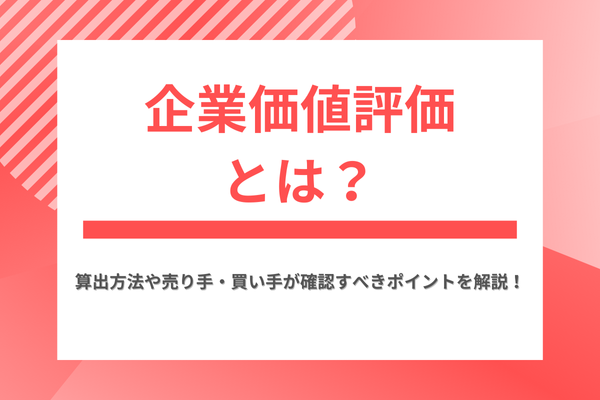 企業価値評価（バリュエーション）とは？算出方法や売り手・買い手が確認すべきポイントを解説