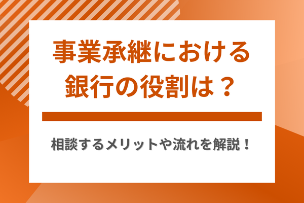 事業承継における銀行の役割は？相談するメリットや流れを解説