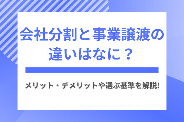 会社分割と事業譲渡の違いはなに？メリット・デメリットや選ぶ基準を解説