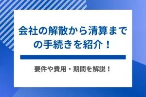 会社の解散から清算までの手続きを紹介！要件や費用・期間を解説
