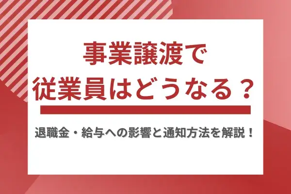 事業譲渡で従業員はどうなる?退職金・給与への影響と通知方法を解説