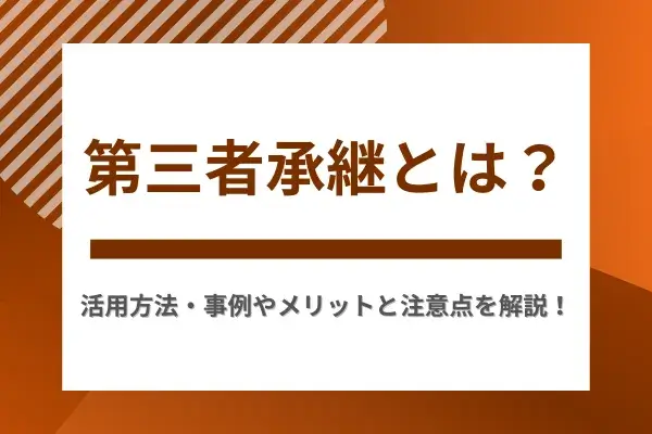 第三者承継とは？活用方法・事例やメリットと注意点を解説