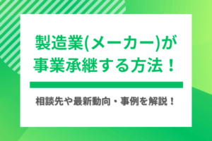 製造業(メーカー)が事業承継する方法！相談先や最新動向・事例を解説