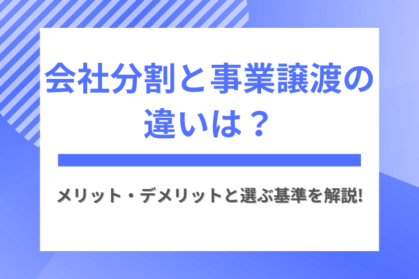 会社分割と事業譲渡の違いは？メリット・デメリットと選ぶ基準を解説