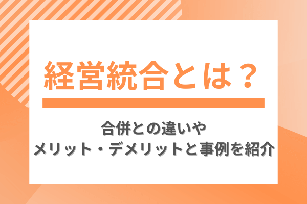 経営統合とは?合併との違いやメリット・デメリットと事例を紹介