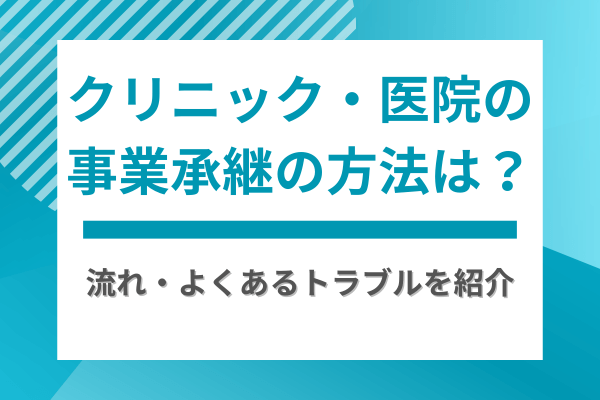 クリニック・医院の事業承継の方法は？流れ・よくあるトラブルを紹介