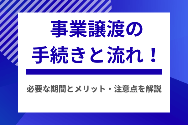 事業譲渡の手続きと流れ！必要な期間とメリット・注意点を解説