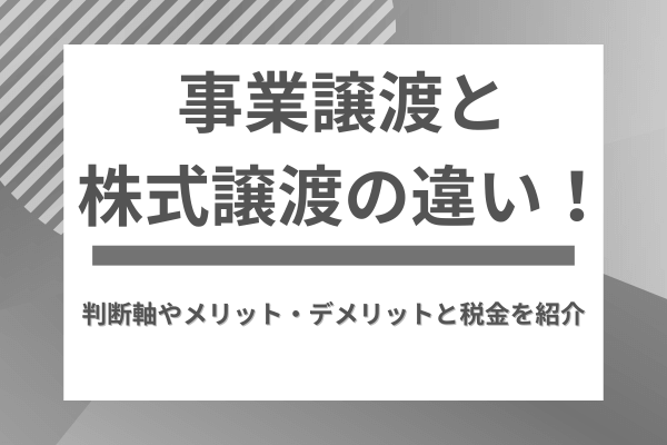 事業譲渡と株式譲渡の違い！判断軸やメリット・デメリットと税金を紹介