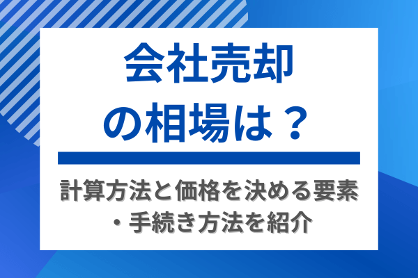 会社売却の相場は?計算方法と価格を決める要素・手続き方法を紹介