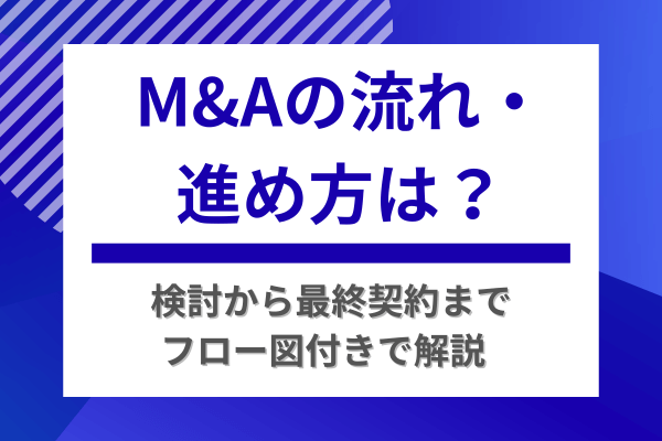 M&Aの流れ・進め方は？検討から最終契約までフロー図付きで解説