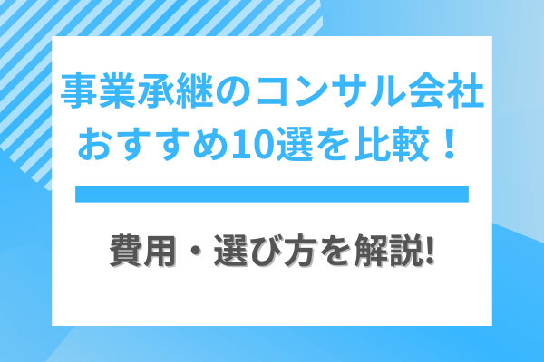 事業承継のコンサル会社おすすめ10選を比較！費用・選び方を解説