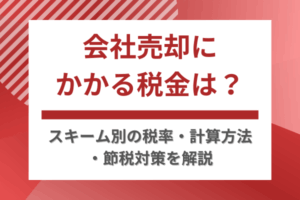 会社売却にかかる税金は？スキーム別の税率・計算方法・節税対策を解説