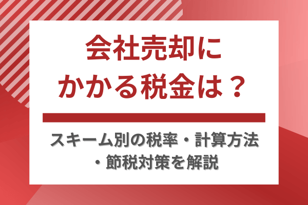 会社売却にかかる税金は?スキーム別の税率・計算方法・節税対策を解説