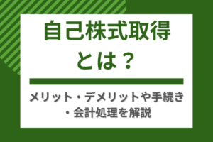 自己株式取得とは？メリット・デメリットや手続き・会計処理を解説