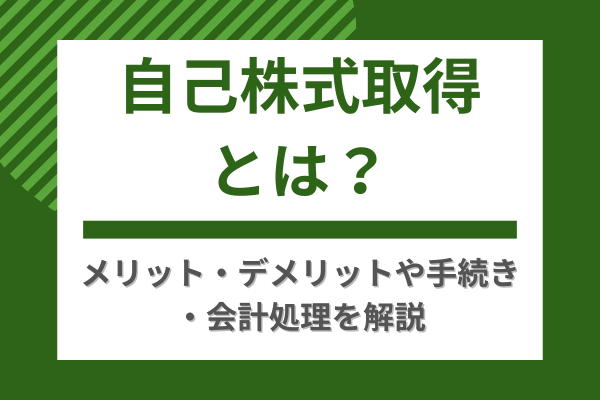 自己株式取得とは？メリット・デメリットや手続き・会計処理を解説
