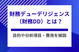 財務デューデリジェンス（財務DD）とは？目的や分析項目・費用を解説