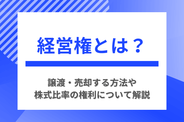経営権とは？譲渡・売却する方法や株式比率の権利について解説