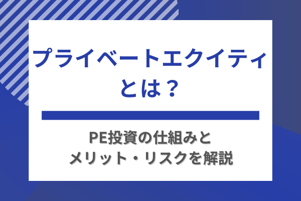 プライベートエクイティとは？PE投資の仕組みとメリット・リスクを解説