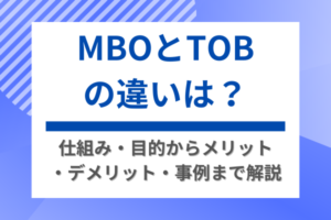 MBOとTOBの違いは？仕組み・目的からメリット・デメリット・事例まで解説