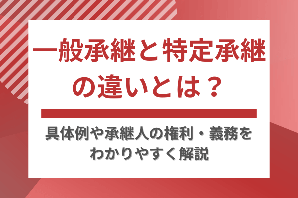 一般承継と特定承継の違いとは？具体例や承継人の権利・義務をわかりやすく解説