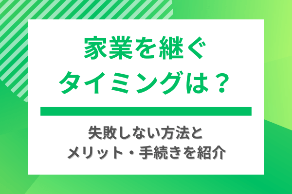 家業を継ぐタイミングは？失敗しない方法とメリット・手続きを紹介