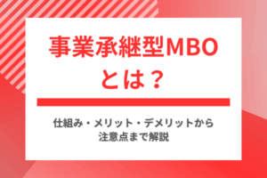 事業承継型MBOとは？仕組み・メリット・デメリットから注意点まで解説