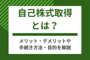 自己株式取得とは？メリット・デメリットや手続き方法・目的を解説