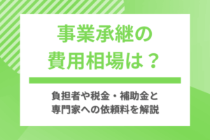 事業承継の費用相場は？負担者や税金・補助金と専門家への依頼料を解説
