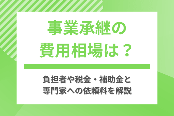 事業承継の費用相場は？負担者や税金・補助金と専門家への依頼料を解説