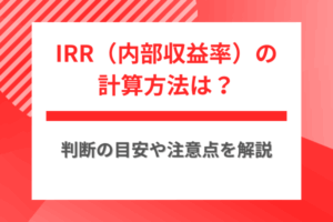 IRR（内部収益率）の計算方法は？判断の目安や注意点を解説