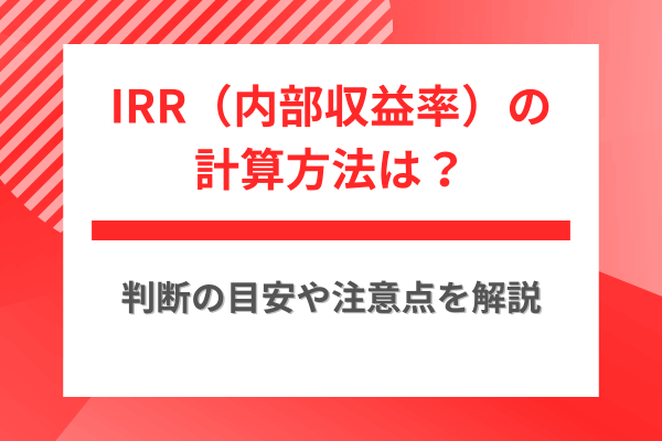 IRR（内部収益率）の計算方法は？判断の目安や注意点を解説