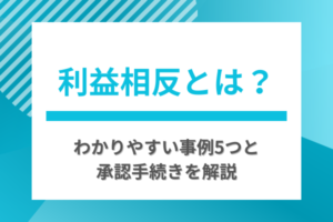 利益相反とは？わかりやすい事例5つと承認手続きを解説