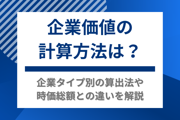 企業価値の計算方法は？企業タイプ別の算出法や時価総額との違いを解説