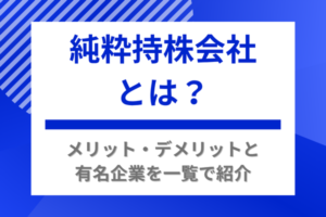 純粋持株会社とは？メリット・デメリットと有名企業を一覧で紹介