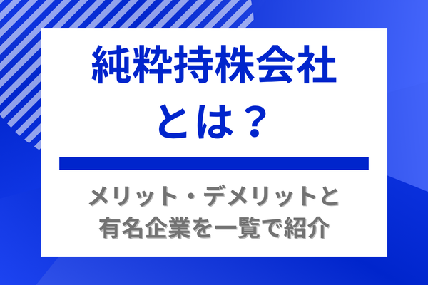 純粋持株会社とは?メリット・デメリットと有名企業を一覧で紹介