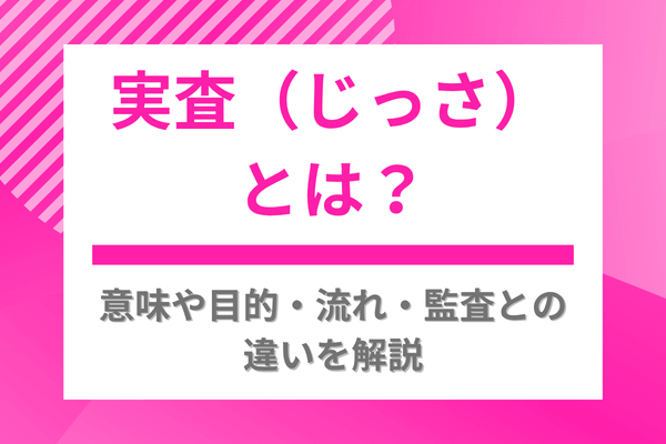 実査(じっさ)とは?意味や目的・流れ・監査との違いを解説
