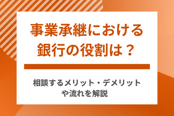 事業承継における銀行の役割は？相談するメリット・デメリットや流れを解説