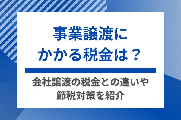 事業譲渡にかかる税金は?会社譲渡の税金との違いや節税対策を紹介